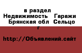  в раздел : Недвижимость » Гаражи . Брянская обл.,Сельцо г.